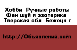 Хобби. Ручные работы Фен-шуй и эзотерика. Тверская обл.,Бежецк г.